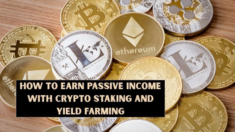 How to Earn Passive Income with Crypto Staking and Yield Farming